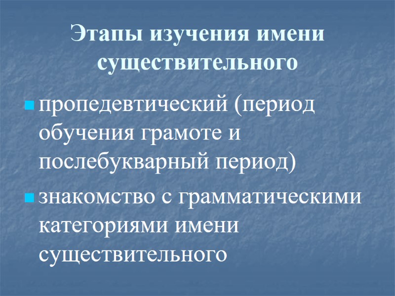 Этапы изучения имени существительного пропедевтический (период обучения грамоте и послебукварный период) знакомство с грамматическими